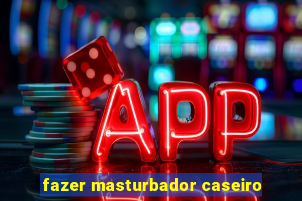 fazer masturbador caseiro